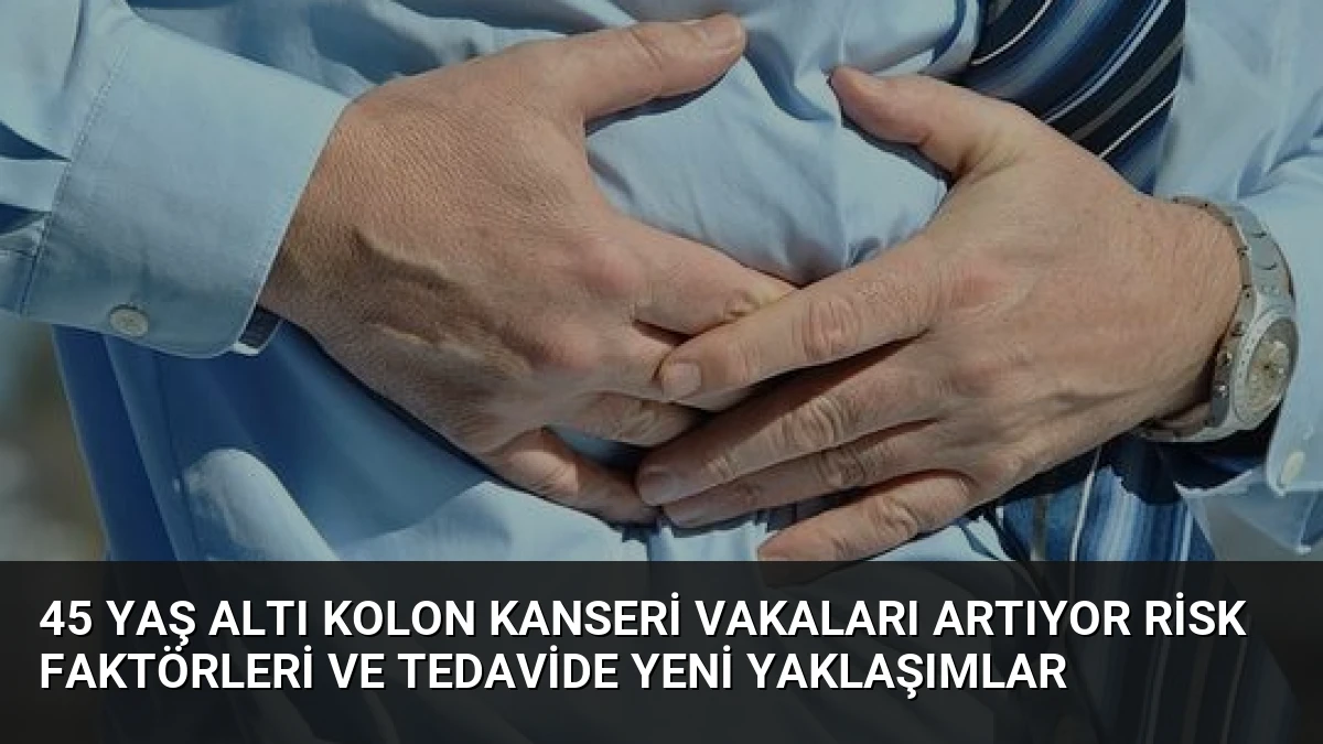 45 Yaş Altı Kolon Kanseri Vakaları Artıyor Risk Faktörleri ve Tedavide Yeni Yaklaşımlar