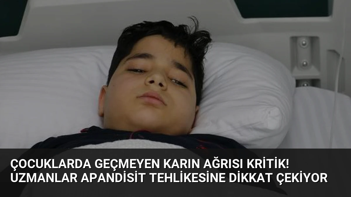 Çocuklarda Geçmeyen Karın Ağrısı Kritik! Uzmanlar Apandisit Tehlikesine Dikkat Çekiyor