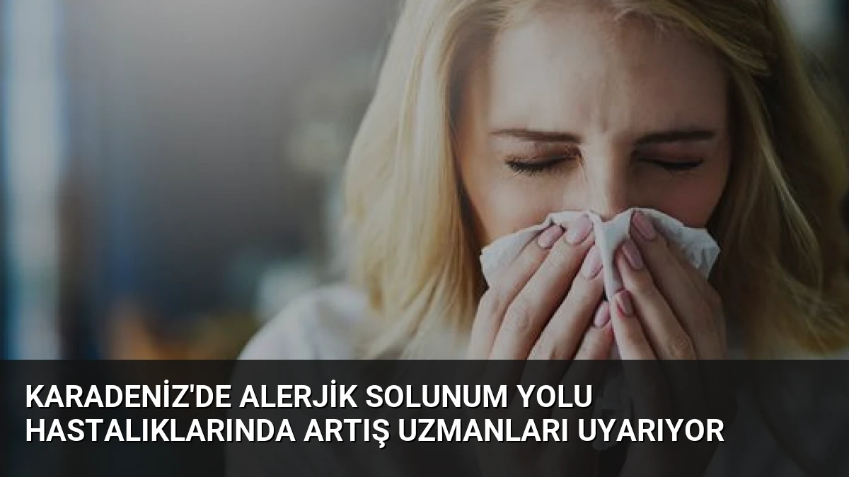 Karadeniz’de Alerjik Solunum Yolu Hastalıklarında Artış Uzmanları Uyarıyor