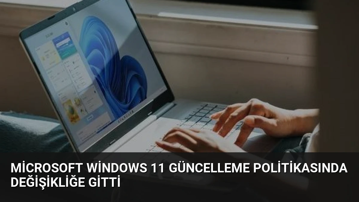 Microsoft Windows 11 Güncelleme Politikasında Değişikliğe Gitti
