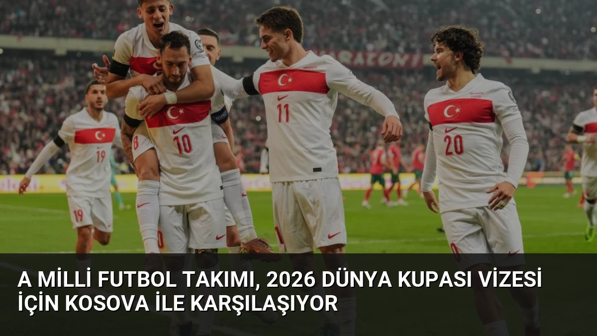 A Milli Futbol Takımı, 2026 Dünya Kupası Vizesi İçin Kosova ile Karşılaşıyor