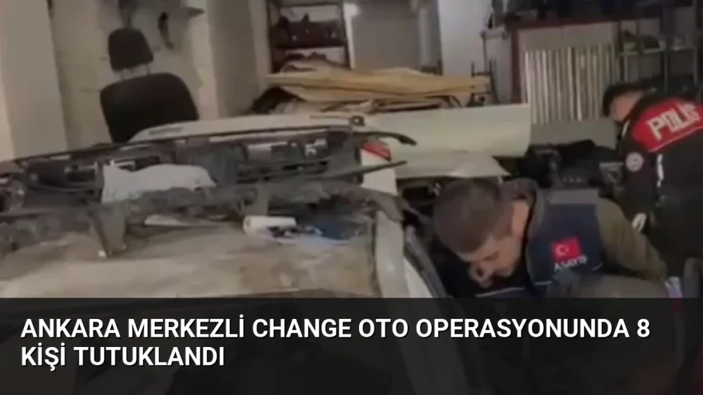 Ankara Merkezli Change Oto Operasyonunda 8 Kişi Tutuklandı