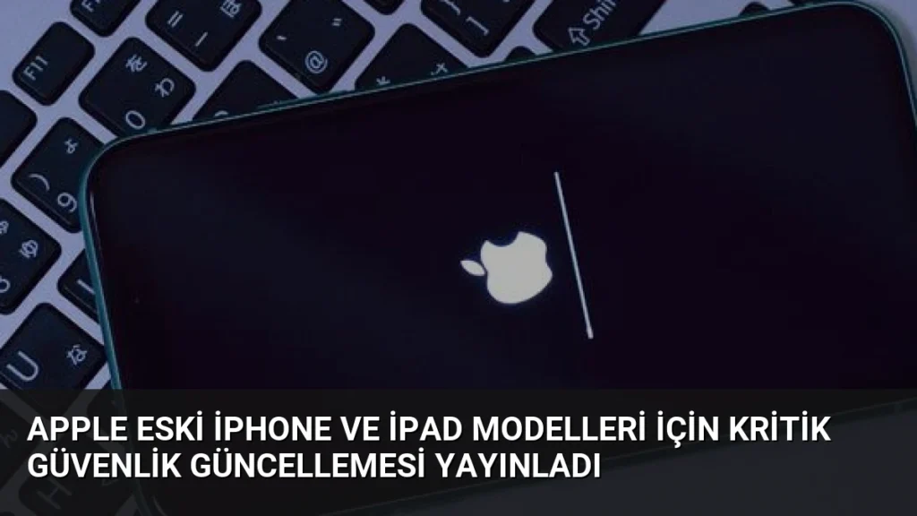 Apple Eski iPhone ve iPad Modelleri İçin Kritik Güvenlik Güncellemesi Yayınladı