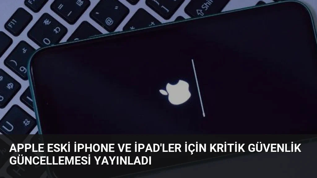 Apple Eski iPhone ve iPad'ler İçin Kritik Güvenlik Güncellemesi Yayınladı