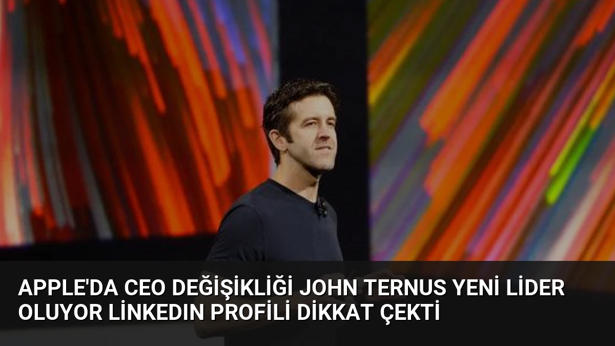Apple’da CEO Değişikliği John Ternus Yeni Lider Oluyor LinkedIn Profili Dikkat Çekti