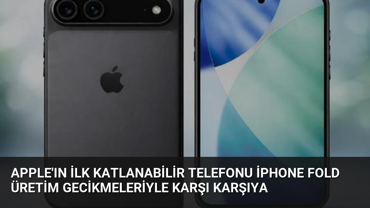 Apple’ın İlk Katlanabilir Telefonu iPhone Fold Üretim Gecikmeleriyle Karşı Karşıya