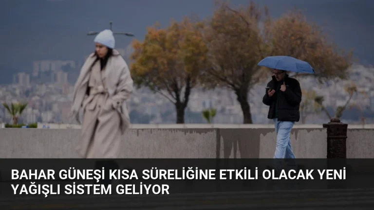 Bahar Güneşi Kısa Süreliğine Etkili Olacak Yeni Yağışlı Sistem Geliyor
