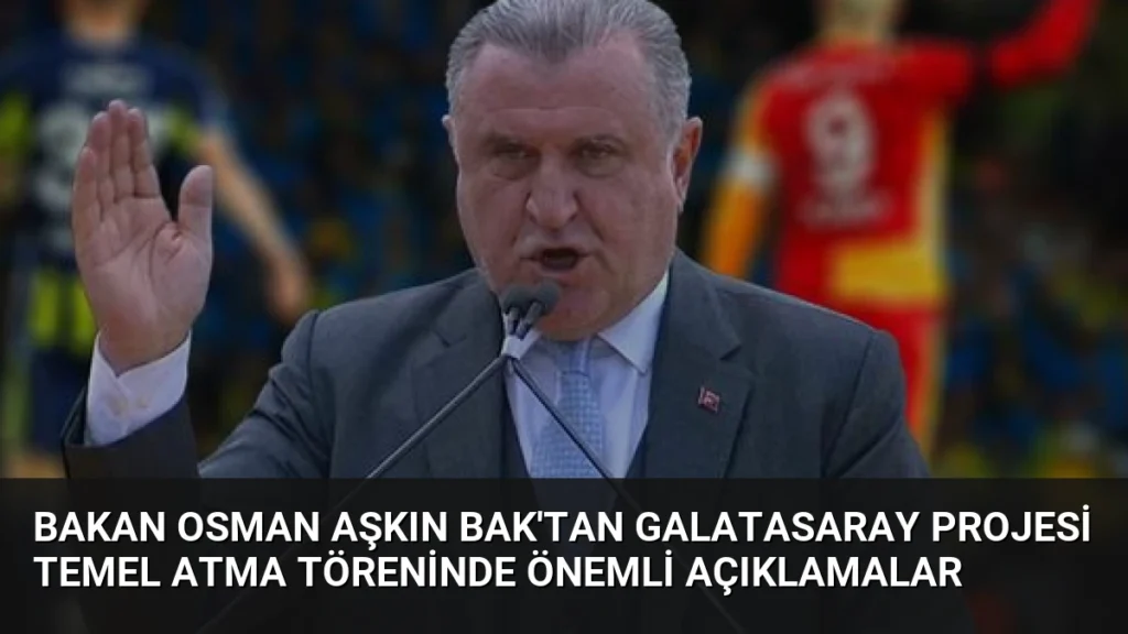 Bakan Osman Aşkın Bak'tan Galatasaray Projesi Temel Atma Töreninde Önemli Açıklamalar