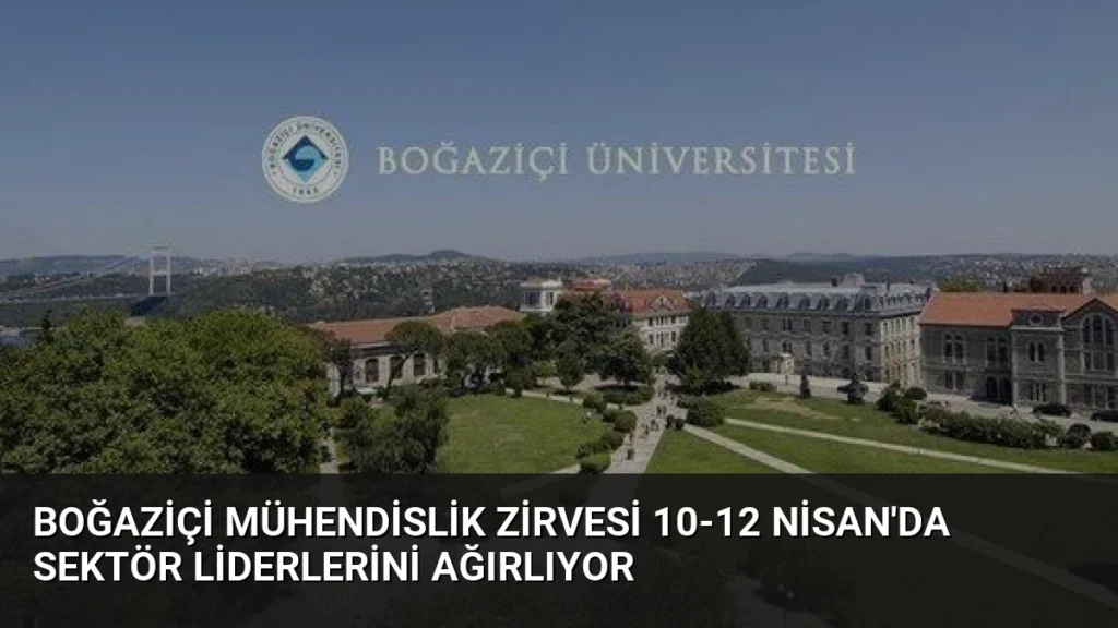 Boğaziçi Mühendislik Zirvesi 10-12 Nisan'da Sektör Liderlerini Ağırlıyor