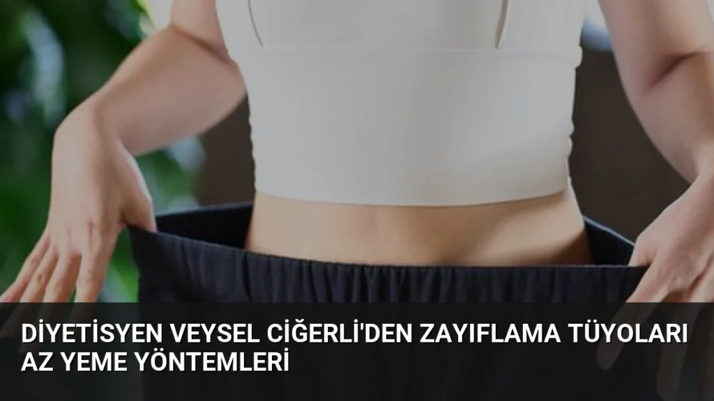Diyetisyen Veysel Ciğerli'den Zayıflama Tüyoları Az Yeme Yöntemleri