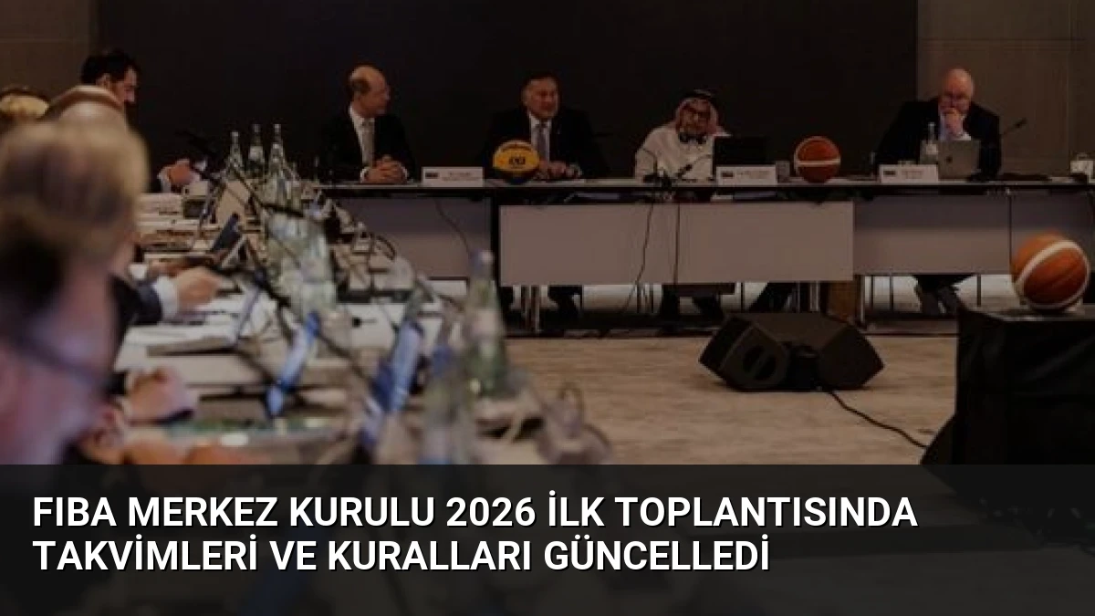 FIBA Merkez Kurulu 2026 İlk Toplantısında Takvimleri ve Kuralları Güncelledi