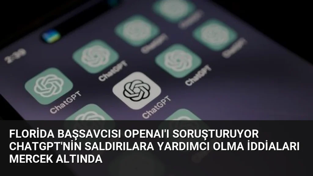 Florida Başsavcısı OpenAI'ı Soruşturuyor ChatGPT'nin Saldırılara Yardımcı Olma İddiaları Mercek Altında