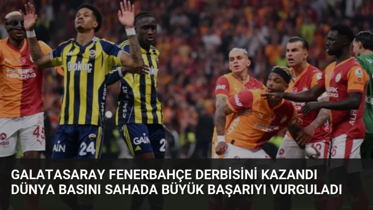Galatasaray Fenerbahçe Derbisini Kazandı Dünya Basını Sahada Büyük Başarıyı Vurguladı