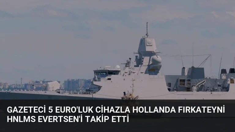 Gazeteci 5 Euro’luk Cihazla Hollanda Fırkateyni HNLMS Evertsen’i Takip Etti