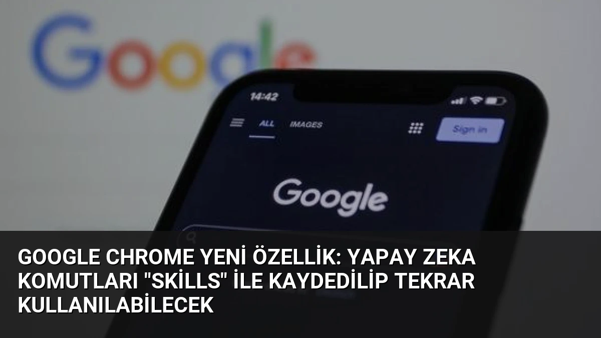 Google Chrome Yeni Özellik: Yapay Zeka Komutları “Skills” ile Kaydedilip Tekrar Kullanılabilecek