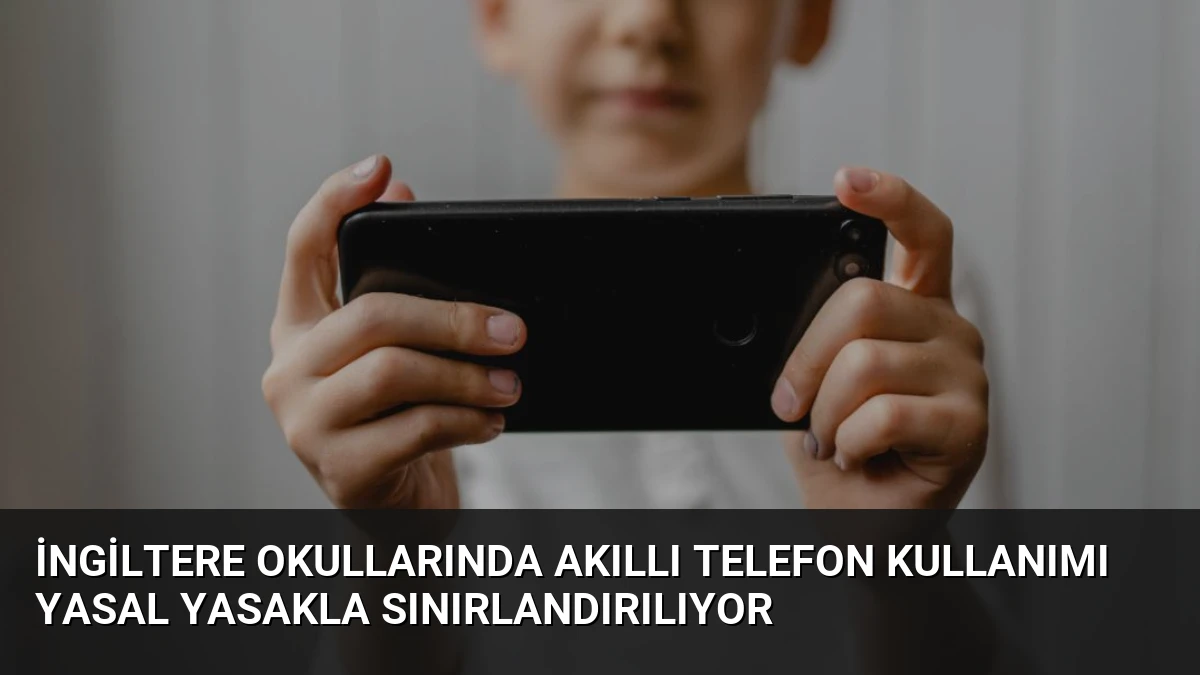İngiltere Okullarında Akıllı Telefon Kullanımı Yasal Yasakla Sınırlandırılıyor