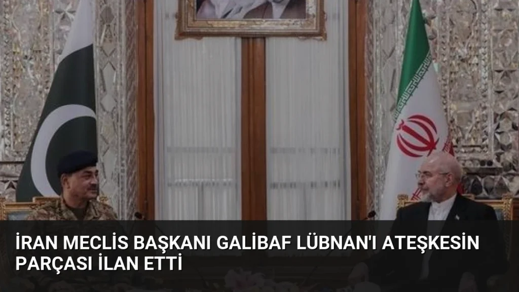 İran Meclis Başkanı Galibaf Lübnan'ı Ateşkesin Parçası İlan Etti