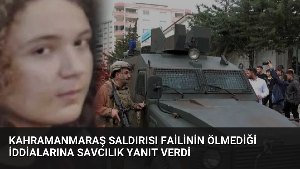 Kahramanmaraş Saldırısı Failinin Ölmediği İddialarına Savcılık Yanıt Verdi