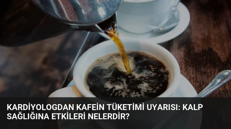 Kardiyologdan Kafein Tüketimi Uyarısı: Kalp Sağlığına Etkileri Nelerdir?