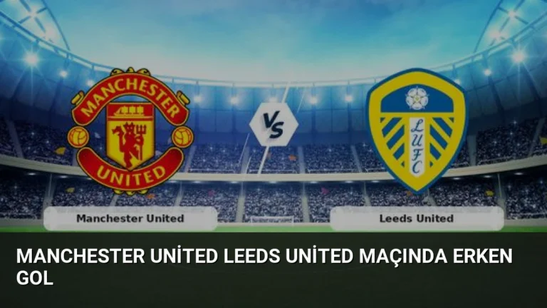 Manchester United Leeds United Maçında Erken Gol