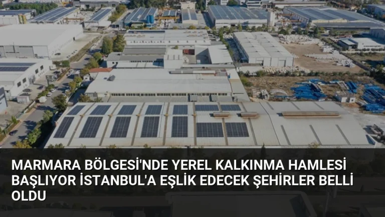 Marmara Bölgesi’nde Yerel Kalkınma Hamlesi Başlıyor İstanbul’a Eşlik Edecek Şehirler Belli Oldu