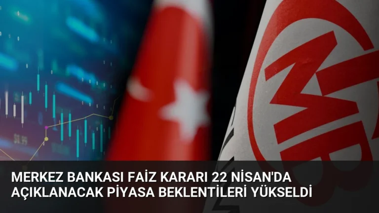 Merkez Bankası Faiz Kararı 22 Nisan’da Açıklanacak Piyasa Beklentileri Yükseldi