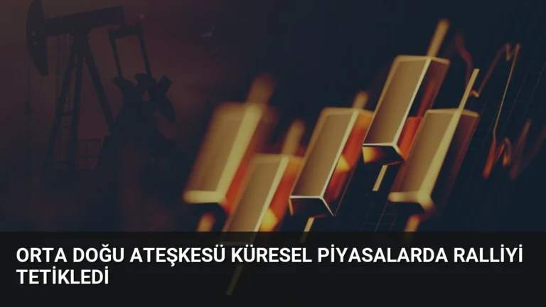 Orta Doğu Ateşkesü Küresel Piyasalarda Ralliyi Tetikledi