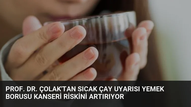 Prof. Dr. Çolak’tan Sıcak Çay Uyarısı Yemek Borusu Kanseri Riskini Artırıyor