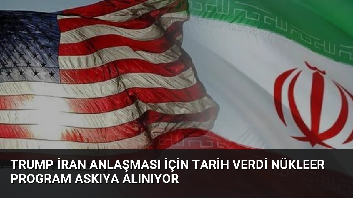 Trump İran Anlaşması İçin Tarih Verdi Nükleer Program Askıya Alınıyor