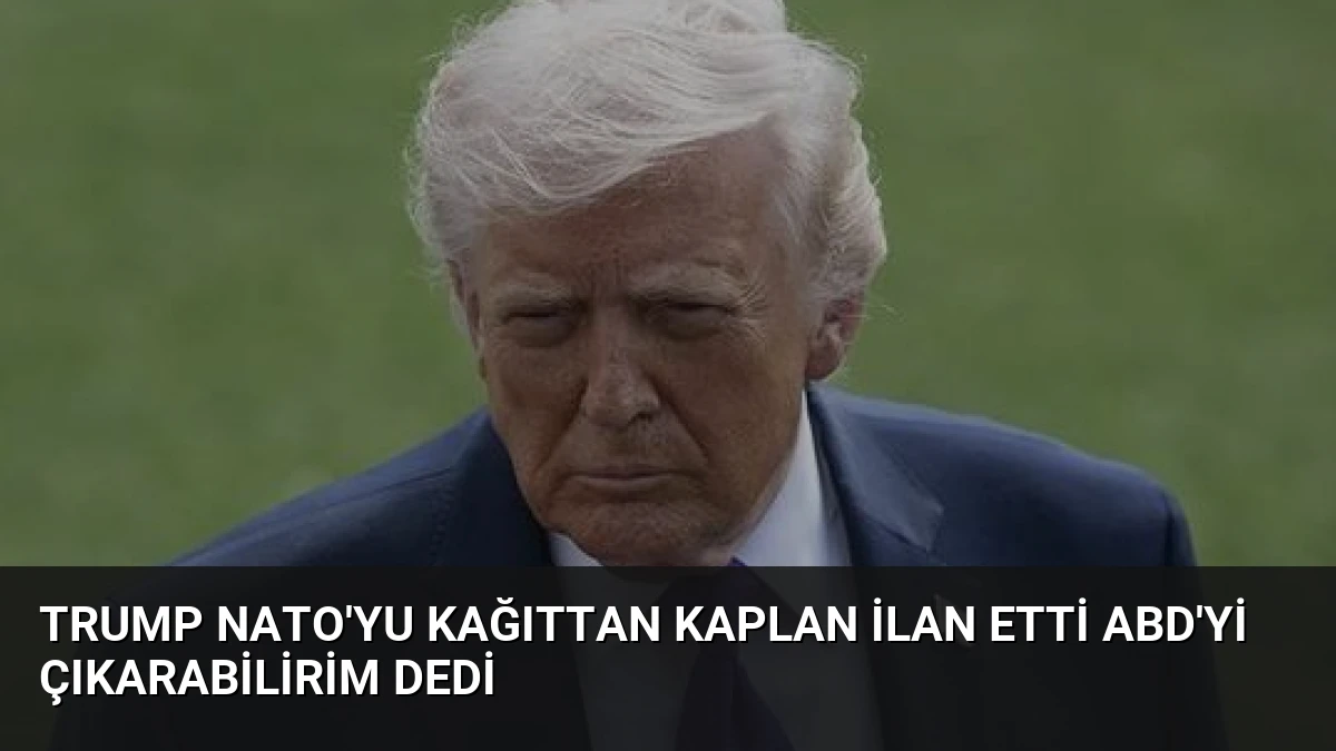 Trump NATO’yu Kağıttan Kaplan İlan Etti ABD’yi Çıkarabilirim Dedi