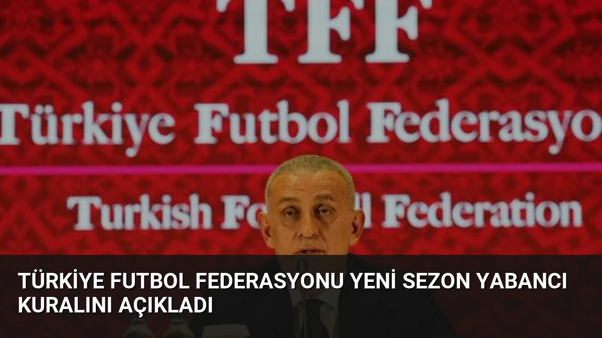 Türkiye Futbol Federasyonu Yeni Sezon Yabancı Kuralını Açıkladı