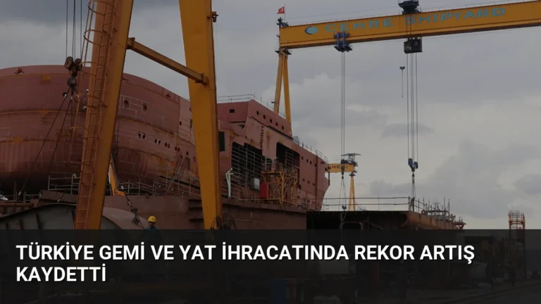 Türkiye Gemi ve Yat İhracatında Rekor Artış Kaydetti