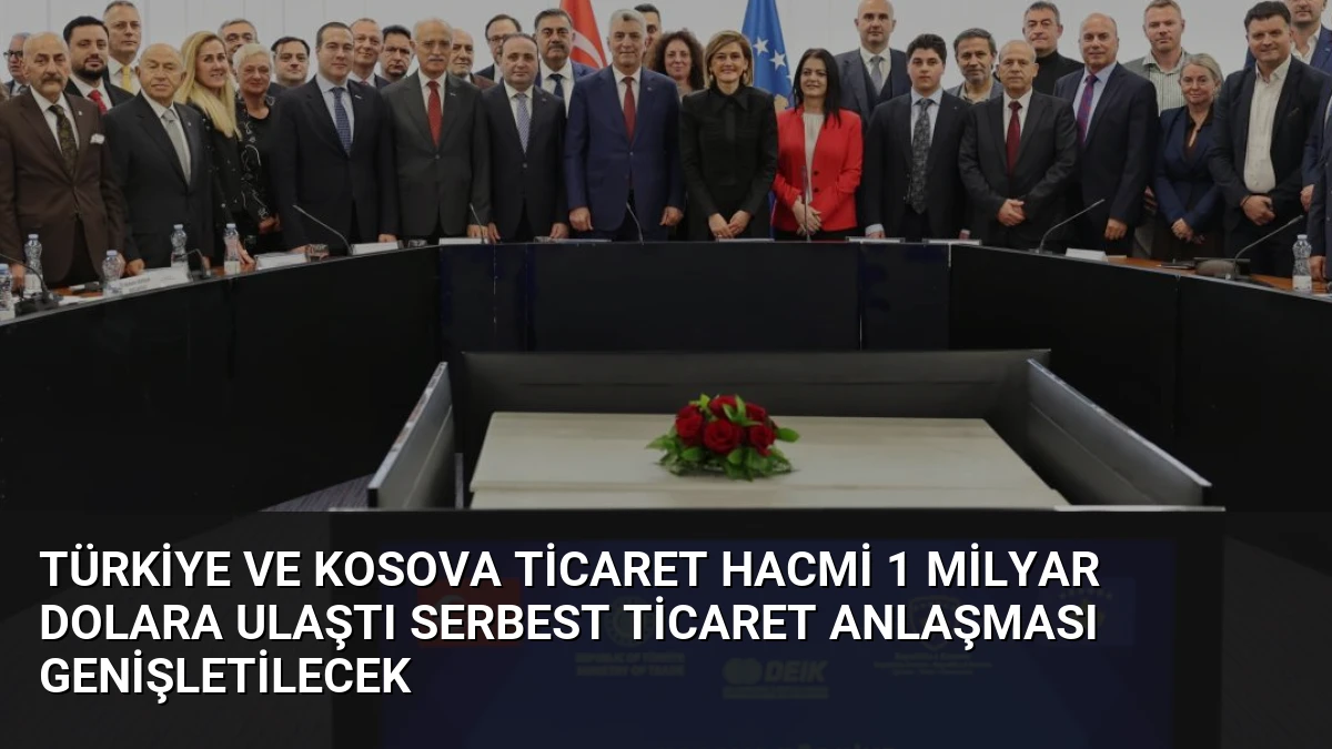 Türkiye ve Kosova Ticaret Hacmi 1 Milyar Dolara Ulaştı Serbest Ticaret Anlaşması Genişletilecek