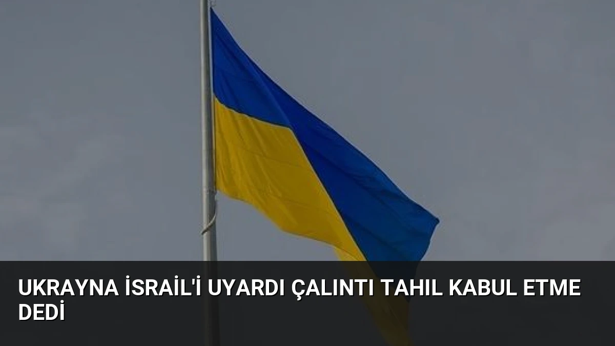 Ukrayna İsrail’i Uyardı Çalıntı Tahıl Kabul Etme Dedi