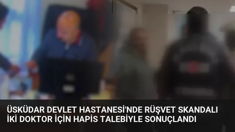 Üsküdar Devlet Hastanesi’nde Rüşvet Skandalı İki Doktor İçin Hapis Talebiyle Sonuçlandı