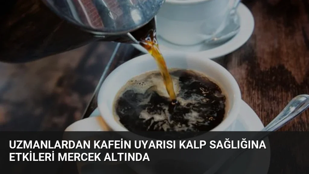 Uzmanlardan Kafein Uyarısı Kalp Sağlığına Etkileri Mercek Altında