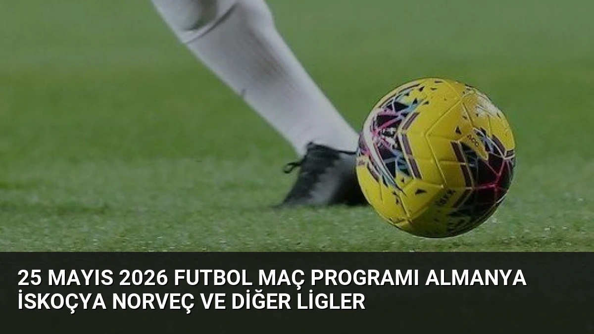 25 Mayıs 2026 Futbol Maç Programı Almanya İskoçya Norveç ve Diğer Ligler