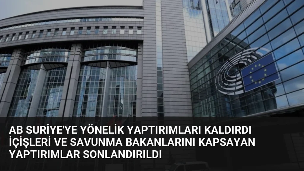 AB Suriye'ye Yönelik Yaptırımları Kaldırdı İçişleri ve Savunma Bakanlarını Kapsayan Yaptırımlar Sonlandırıldı