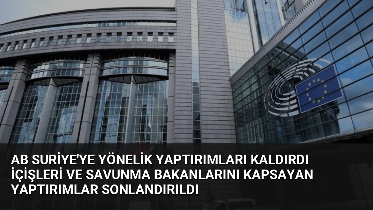 AB Suriye’ye Yönelik Yaptırımları Kaldırdı İçişleri ve Savunma Bakanlarını Kapsayan Yaptırımlar Sonlandırıldı