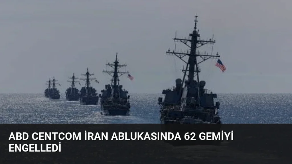 ABD CENTCOM İran Ablukasında 62 Gemiyi Engelledi