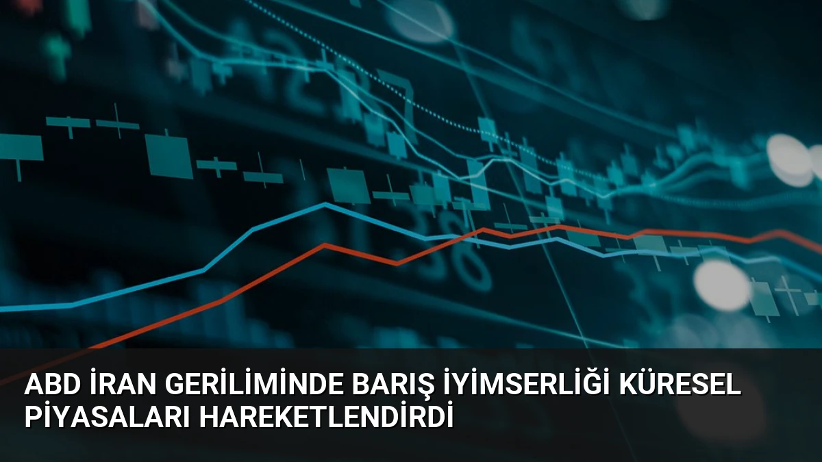 ABD İran Geriliminde Barış İyimserliği Küresel Piyasaları Hareketlendirdi