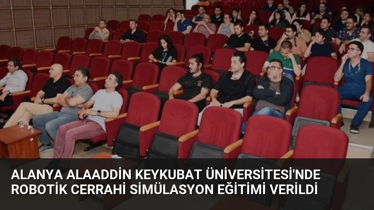 Alanya Alaaddin Keykubat Üniversitesi’nde Robotik Cerrahi Simülasyon Eğitimi Verildi