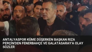 Antalyaspor Küme Düşerken Başkan Rıza Perçin’den Fenerbahçe ve Galatasaray’a Olay Sözler
