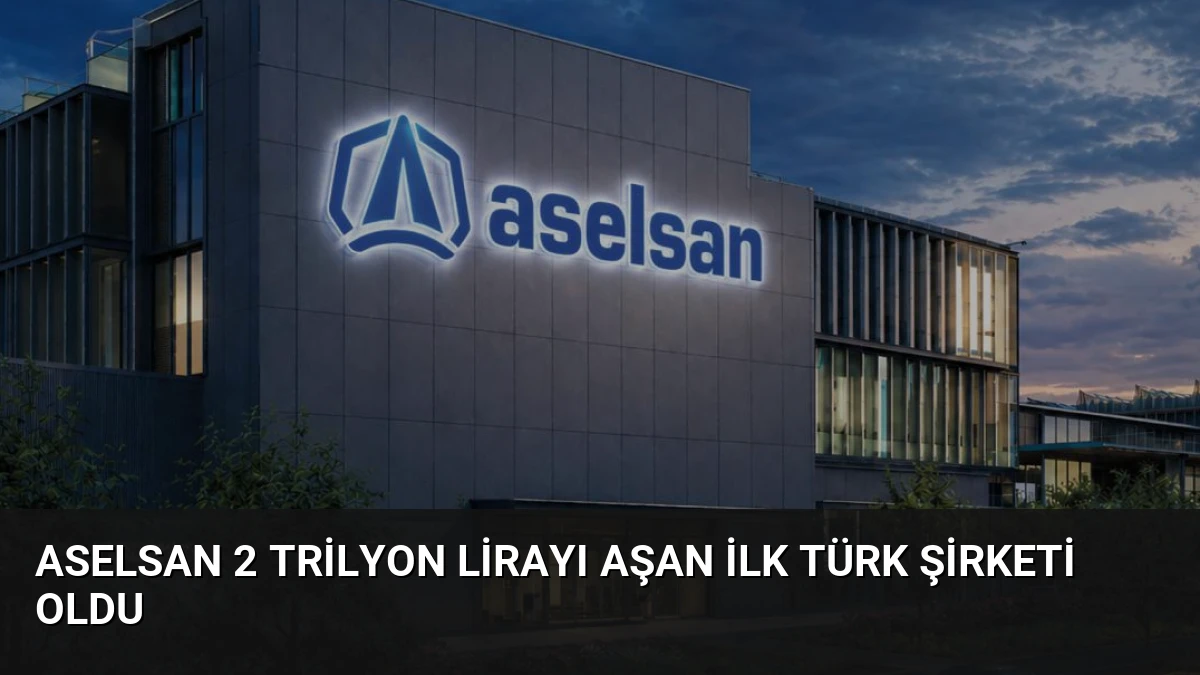 ASELSAN 2 Trilyon Lirayı Aşan İlk Türk Şirketi Oldu