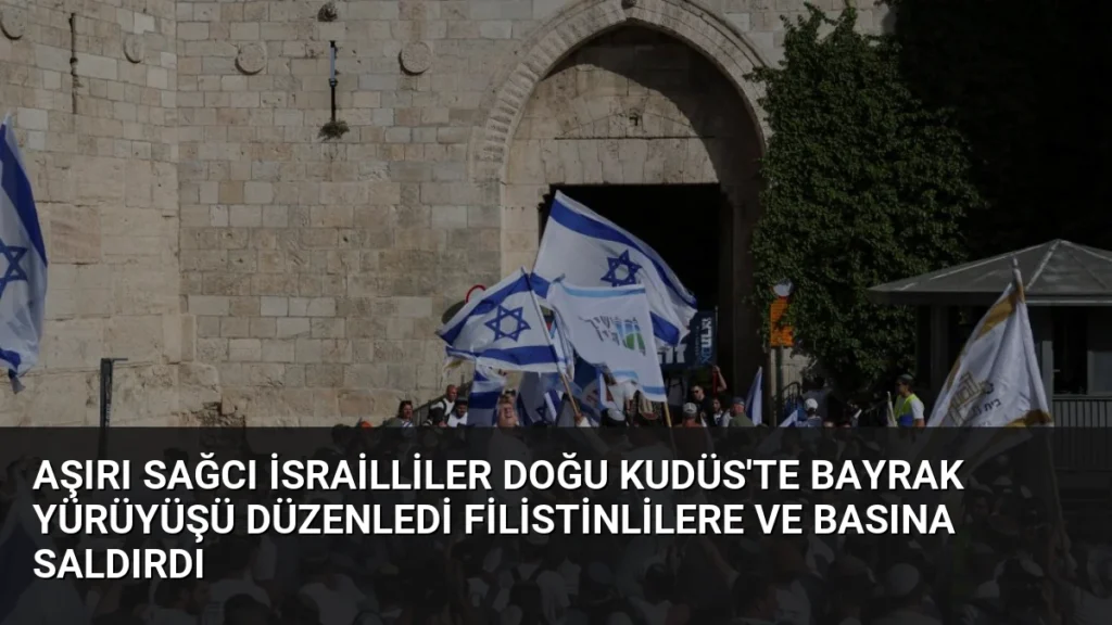 Aşırı Sağcı İsrailliler Doğu Kudüs'te Bayrak Yürüyüşü Düzenledi Filistinlilere ve Basına Saldırdı