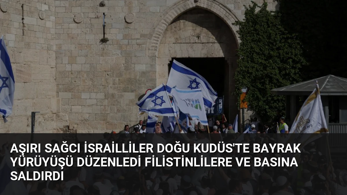 Aşırı Sağcı İsrailliler Doğu Kudüs’te Bayrak Yürüyüşü Düzenledi Filistinlilere ve Basına Saldırdı