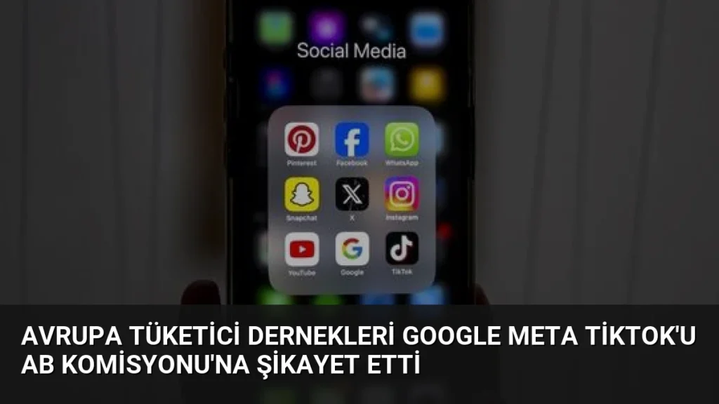 Avrupa Tüketici Dernekleri Google Meta TikTok'u AB Komisyonu'na Şikayet Etti