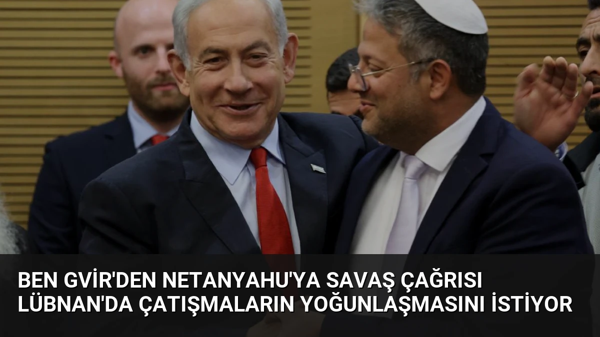 Ben Gvir’den Netanyahu’ya Savaş Çağrısı Lübnan’da Çatışmaların Yoğunlaşmasını İstiyor