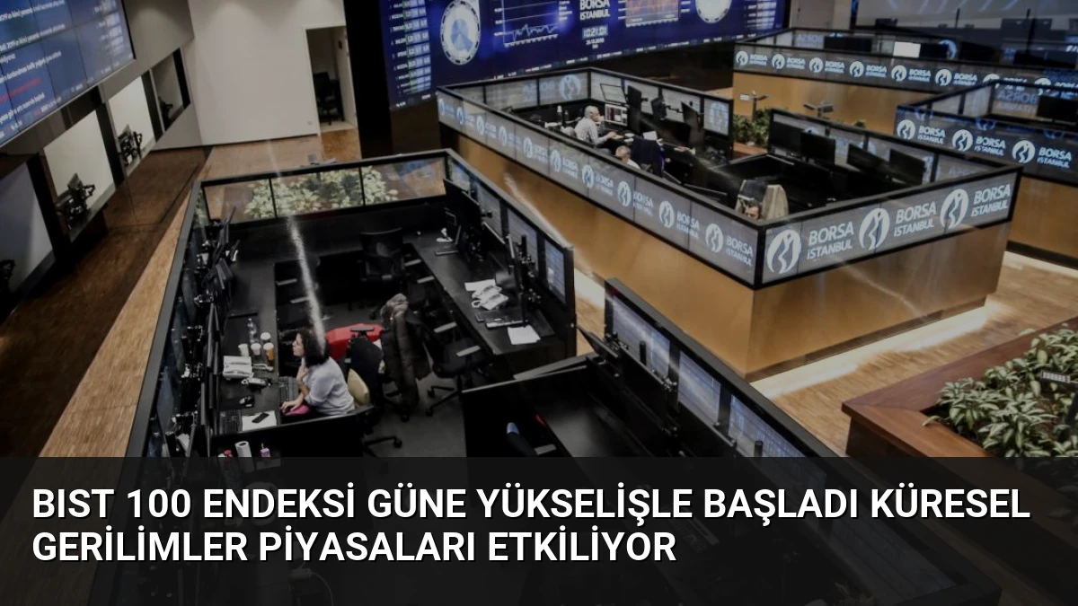BIST 100 Endeksi Güne Yükselişle Başladı Küresel Gerilimler Piyasaları Etkiliyor