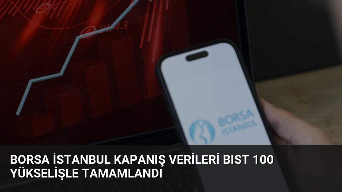 Borsa İstanbul Kapanış Verileri BIST 100 Yükselişle Tamamlandı